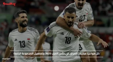 كل مواعيد مباريات العراق في كأس العرب 2025 وتفاصيل المجموعة الرابعة
